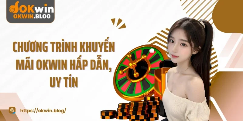 Chương trình khuyến mãi OKWIN hấp dẫn, uy tín