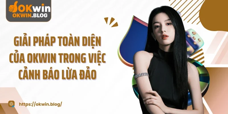 Giải pháp toàn diện của OKWIN trong việc cảnh báo lừa đảo