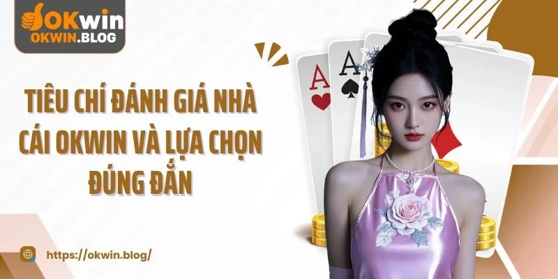 Tiêu chí đánh giá nhà cái OKWIN và lựa chọn đúng đắn