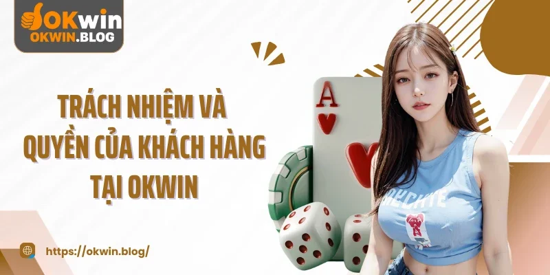 Trách nhiệm và quyền của khách hàng tại OKWIN